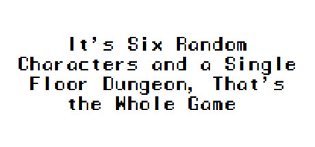 Boxart for It's Six Random Characters and a Single Floor Dungeon, That's the Whole Game