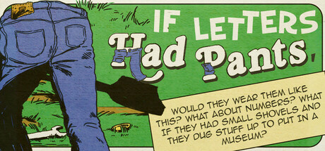 Boxart for If Letters Had Pants, Would They Wear Them Like This? What About Numbers? What If They Had Small Shovels And They Dug Stuff Up To Put In A Museum?