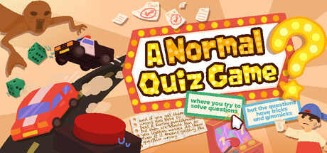 Boxart for A Normal Quiz Game where you try to solve questions but the questions have tricks and gimmicks and if you get them wrong you have to beat a wacky punishment but they are kinda fun so you lowkey wanna do them even if it means getting the question wrong.